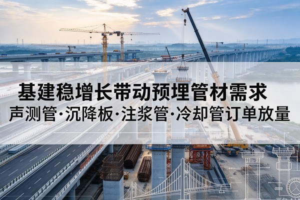 双河基建稳增长带动预埋监测管材需求,声测管、沉降板、注浆管订单持续放量
